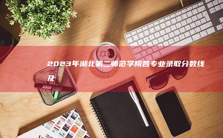 2023年湖北第二师范学院各专业录取分数线及录取趋势解析